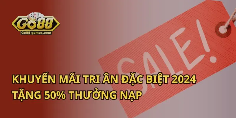 Khuyến Mãi Tri Ân Đặc Biệt 2024: Tặng 50% Thưởng Nạp